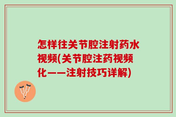 怎样往关节腔注射药水视频(关节腔注药视频化——注射技巧详解)