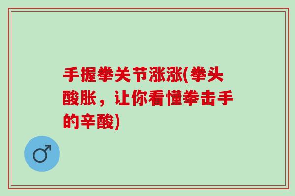 手握拳关节涨涨(拳头酸胀，让你看懂拳击手的辛酸)