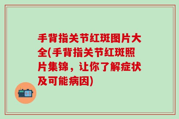 手背指关节红斑图片大全(手背指关节红斑照片集锦，让你了解症状及可能病因)