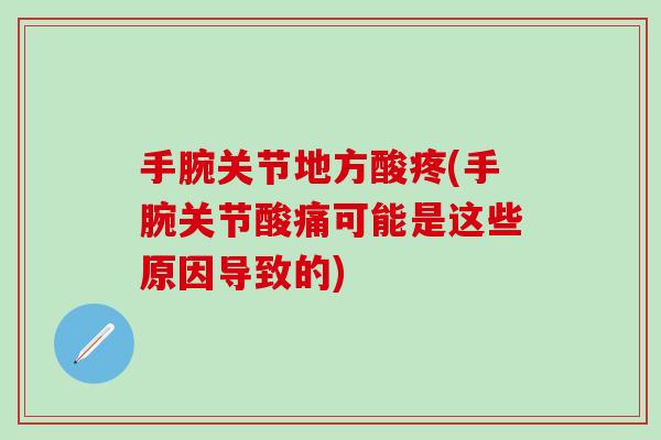手腕关节地方酸疼(手腕关节酸痛可能是这些原因导致的)