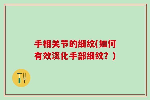 手相关节的细纹(如何有效淡化手部细纹？)