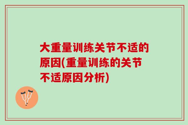 大重量训练关节不适的原因(重量训练的关节不适原因分析)