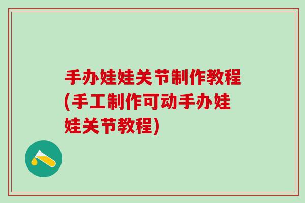 手办娃娃关节制作教程(手工制作可动手办娃娃关节教程)