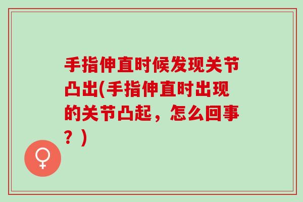 手指伸直时候发现关节凸出(手指伸直时出现的关节凸起，怎么回事？)