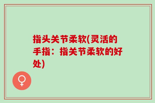 指头关节柔软(灵活的手指：指关节柔软的好处)