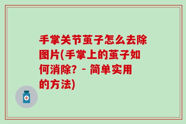 手掌关节茧子怎么去除图片(手掌上的茧子如何消除？- 简单实用的方法)