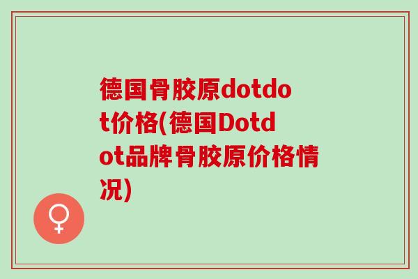 德国骨胶原dotdot价格(德国Dotdot品牌骨胶原价格情况)