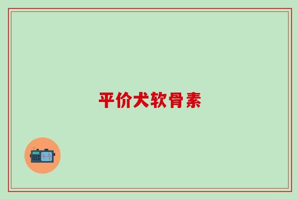 平价犬软骨素