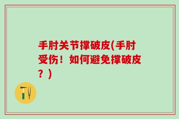 手肘关节撑破皮(手肘受伤！如何避免撑破皮？)