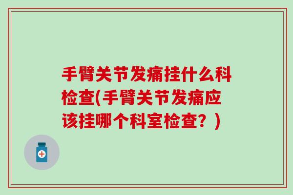 手臂关节发痛挂什么科检查(手臂关节发痛应该挂哪个科室检查？)