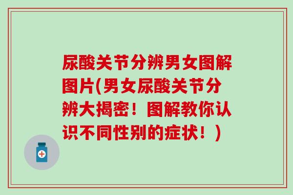 尿酸关节分辨男女图解图片(男女尿酸关节分辨大揭密！图解教你认识不同性别的症状！)