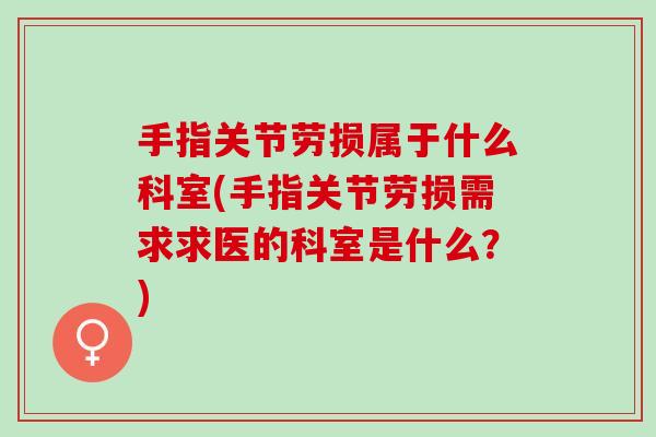 手指关节劳损属于什么科室(手指关节劳损需求求医的科室是什么？)