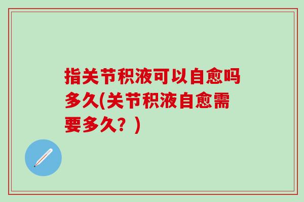 指关节积液可以自愈吗多久(关节积液自愈需要多久？)
