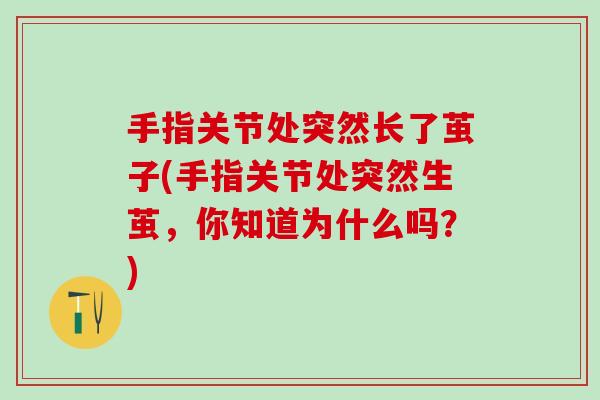 手指关节处突然长了茧子(手指关节处突然生茧,你知道为什么吗?) 手指关节处突然长了茧子(手指关节处突然生茧,你知道为什么吗?)