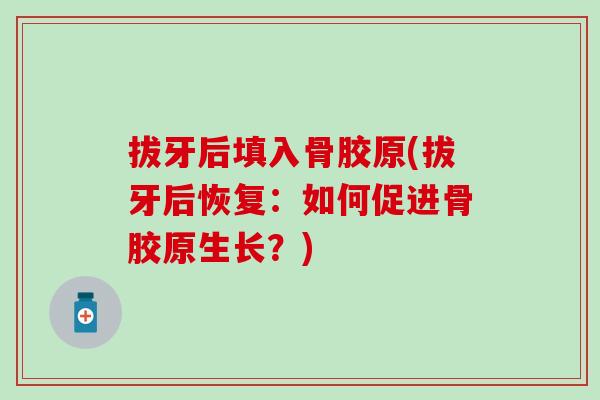 拔牙后填入骨胶原(拔牙后恢复：如何促进骨胶原生长？)