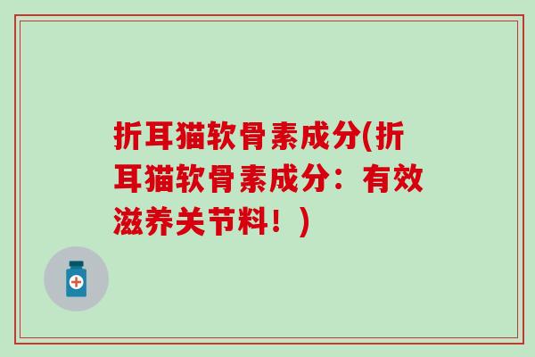折耳猫软骨素成分(折耳猫软骨素成分：有效滋养关节料！)