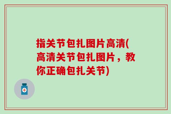 指关节包扎图片高清(高清关节包扎图片,教你正确包扎关节) 指关节包扎图片高清(高清关节包扎图片,教你正确包扎关节)