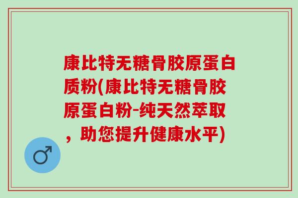 康比特无糖骨胶原蛋白质粉(康比特无糖骨胶原蛋白粉-纯天然萃取，助您提升健康水平)