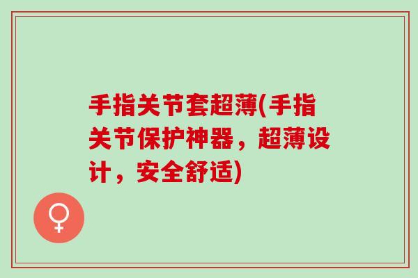 手指关节套超薄(手指关节保护神器，超薄设计，安全舒适)