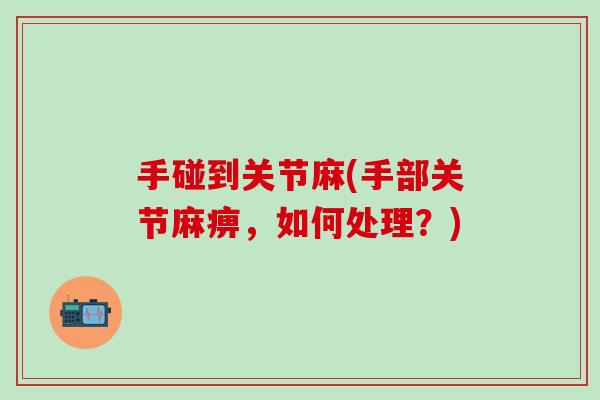 手碰到关节麻(手部关节麻痹,如何处理?) 手碰到关节麻(手部关节麻痹,如何处理?)