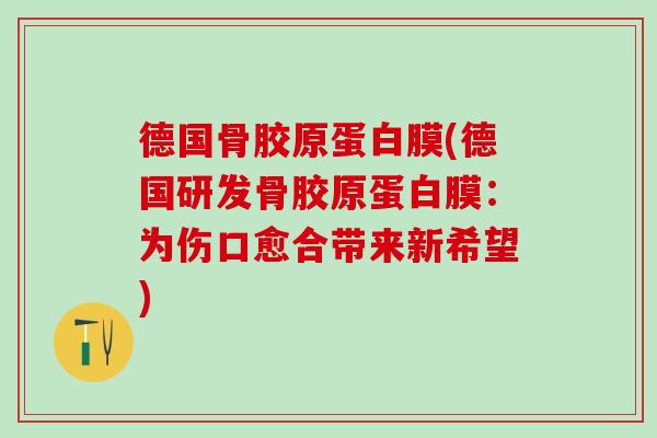 德国骨胶原蛋白膜(德国研发骨胶原蛋白膜：为伤口愈合带来新希望)