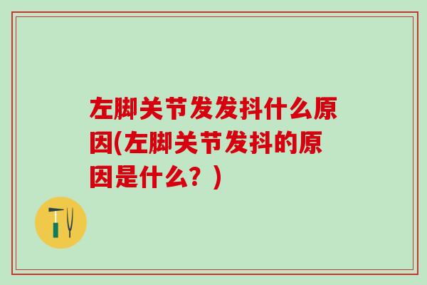 左脚关节发发抖什么原因(左脚关节发抖的原因是什么？)
