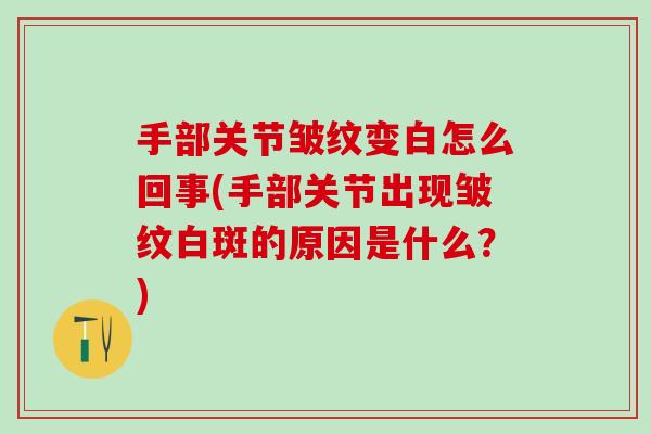 手部关节皱纹变白怎么回事(手部关节出现皱纹白斑的原因是什么？)