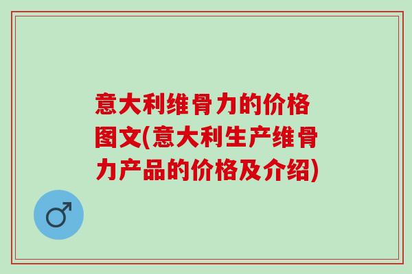 意大利维骨力的价格 图文(意大利生产维骨力产品的价格及介绍)