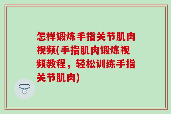 怎样锻炼手指关节肌肉视频(手指肌肉锻炼视频教程，轻松训练手指关节肌肉)