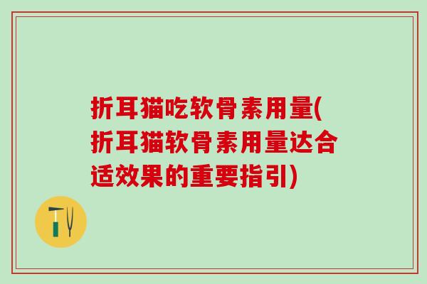 折耳猫吃软骨素用量(折耳猫软骨素用量达合适效果的重要指引)