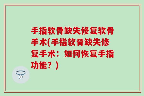 手指软骨缺失修复软骨手术(手指软骨缺失修复手术：如何恢复手指功能？)