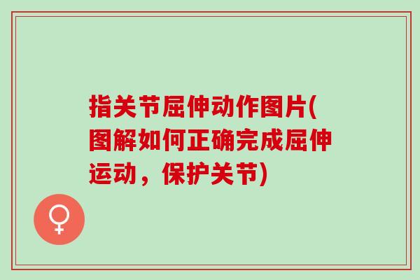 指关节屈伸动作图片(图解如何正确完成屈伸运动，保护关节)