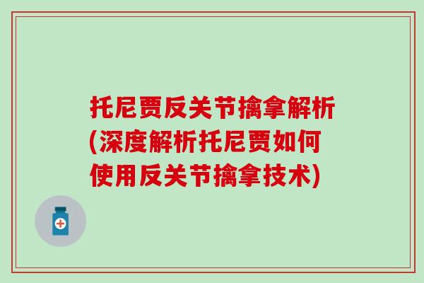 托尼贾反关节擒拿解析(深度解析托尼贾如何使用反关节擒拿技术)