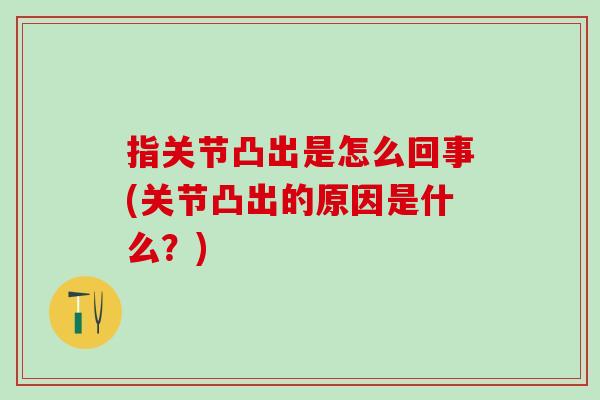 指关节凸出是怎么回事(关节凸出的原因是什么？)