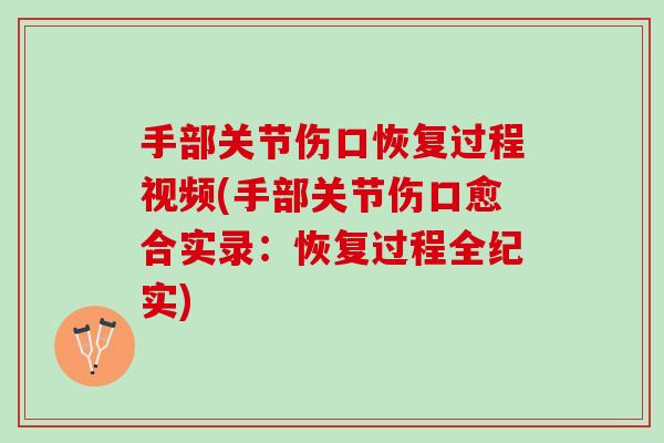 手部关节伤口恢复过程视频(手部关节伤口愈合实录：恢复过程全纪实)