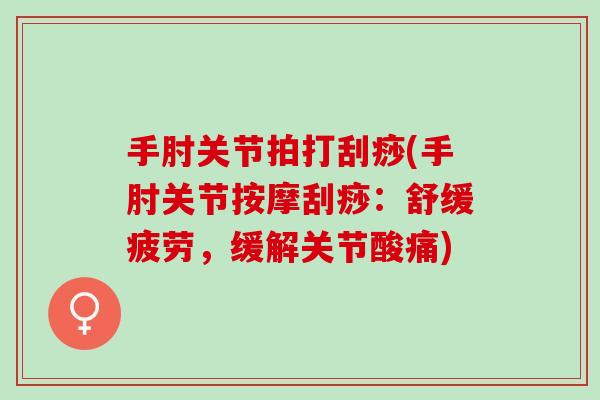 手肘关节拍打刮痧(手肘关节按摩刮痧：舒缓疲劳，缓解关节酸痛)