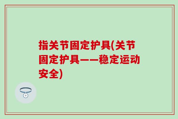 指关节固定护具(关节固定护具——稳定运动安全)