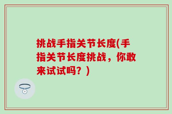 挑战手指关节长度(手指关节长度挑战，你敢来试试吗？)