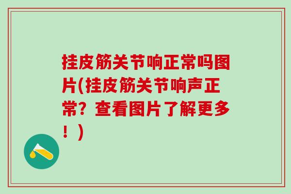 挂皮筋关节响正常吗图片(挂皮筋关节响声正常？查看图片了解更多！)