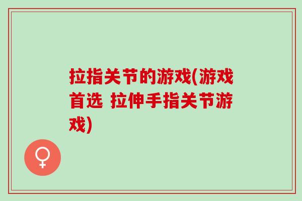 拉指关节的游戏(游戏首选 拉伸手指关节游戏)