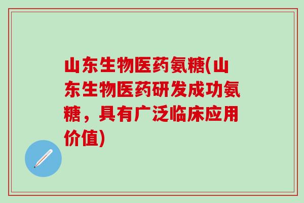 山东生物医药氨糖(山东生物医药研发成功氨糖，具有广泛临床应用价值)