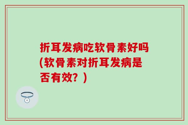 折耳发病吃软骨素好吗(软骨素对折耳发病是否有效？)