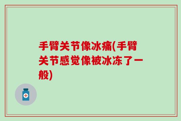 手臂关节像冰痛(手臂关节感觉像被冰冻了一般)