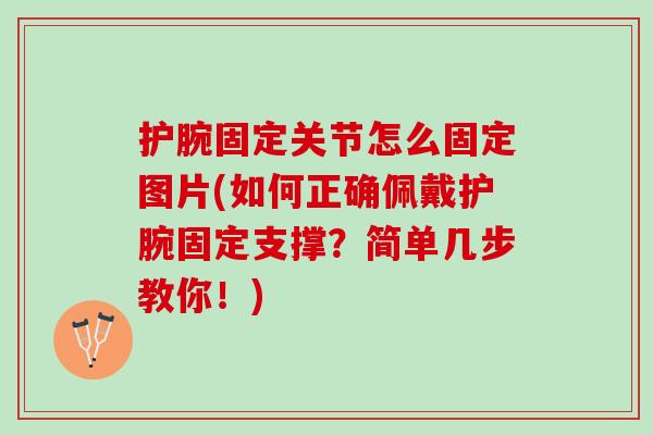 护腕固定关节怎么固定图片(如何正确佩戴护腕固定支撑？简单几步教你！)