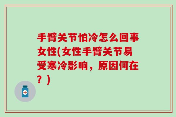手臂关节怕冷怎么回事女性(女性手臂关节易受寒冷影响，原因何在？)