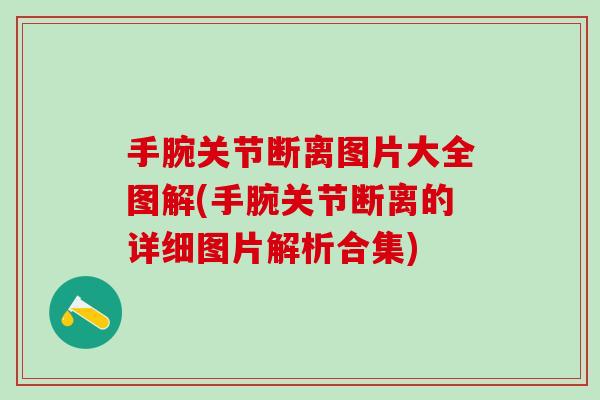 手腕关节断离图片大全图解(手腕关节断离的详细图片解析合集)