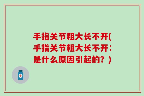 手指关节粗大长不开(手指关节粗大长不开：是什么原因引起的？)