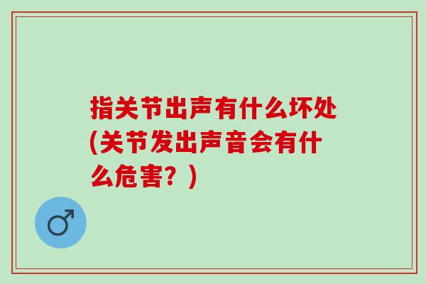 指关节出声有什么坏处(关节发出声音会有什么危害？)