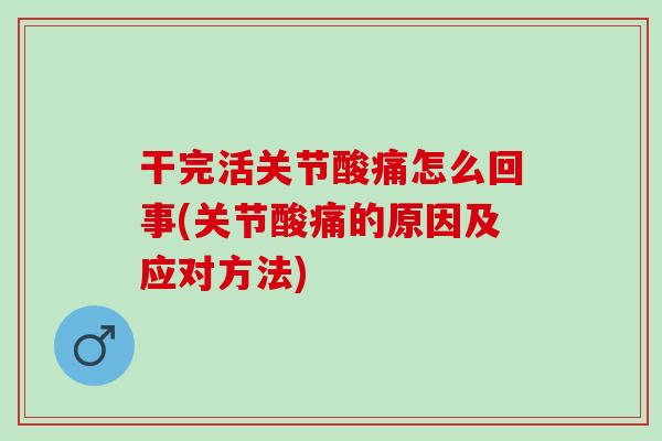 干完活关节酸痛怎么回事(关节酸痛的原因及应对方法)