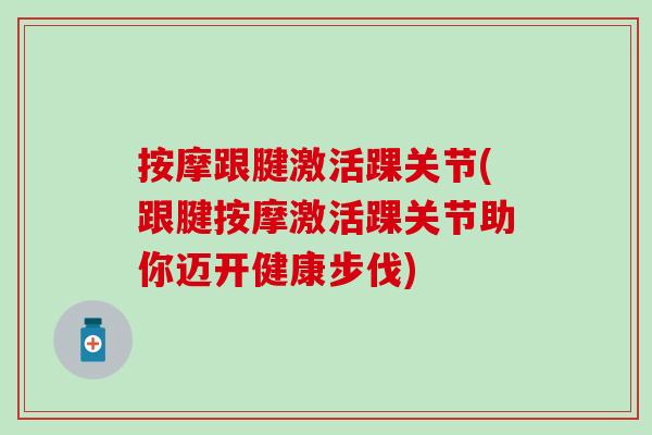 按摩跟腱激活踝关节(跟腱按摩激活踝关节助你迈开健康步伐)